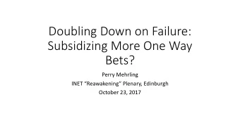 Doubling Down on Failure:  Subsidizing More One Way  Bets?  Perry Mehrling  INET Reawakening