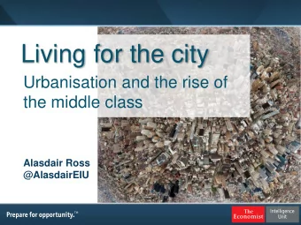 Living for the city  Urbanisation and the rise of  the middle class  Alasdair Ross  @AlasdairEIU