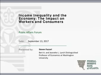 Income Inequality and the  Economy: The Impact on  Workers and Consumers  Public Affairs Forum