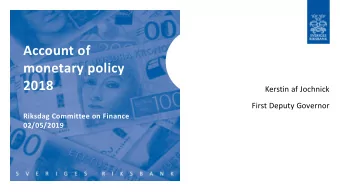Account of  monetary policy  2018  Kerstin af Jochnick  First Deputy Governor  Riksdag Committee on