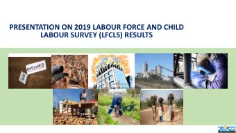 PRESENTATION ON 2019 LABOUR FORCE AND CHILD  LABOUR SURVEY (LFCLS) RESULTS  SAMPLE DESIGN AND