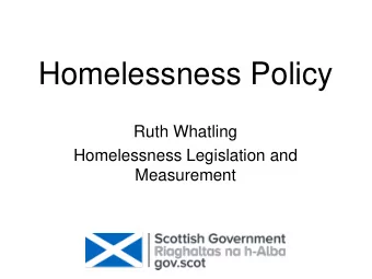 Homelessness Policy  Ruth Whatling  Homelessness Legislation and  Measurement  Ending Homelessness