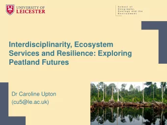 Interdisciplinarity, Ecosystem  Services and Resilience: Exploring  Peatland Futures  Dr Caroline