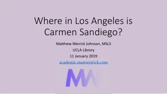 Where in Los Angeles is  Carmen Sandiego?  Matthew Weirick Johnson, MSLS  UCLA Library  11 January