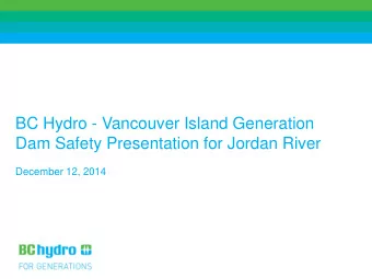 BC Hydro - Vancouver Island Generation  Dam Safety Presentation for Jordan River  December 12, 2014