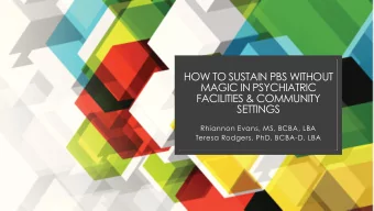HOW TO SUSTAIN PBS WITHOUT  MAGIC IN PSYCHIATRIC  FACILITIES &amp; COMMUNITY  SETTINGS  Rhiannon