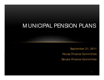 M UNICIPAL PENSION PLANS  September 21, 2011  House Finance Committee  Senate Finance Committee  1