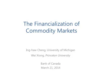 The Financialization of  Commodity Markets  Ing-haw Cheng, University of Michigan Wei Xiong,