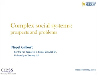 Complex social systems:  prospects and problems  Nigel Gilbert  Centre for Research in Social