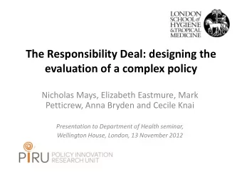 The Responsibility Deal: designing the  evaluation of a complex policy  Nicholas Mays, Elizabeth