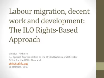 Labour migration, decent  work and development:  The ILO Rights-Based  Approach  Vinicius Pinheiro