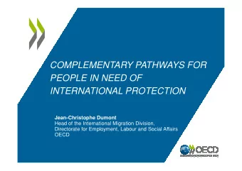 COMPLEMENTARY PATHWAYS FOR  PEOPLE IN NEED OF  INTERNATIONAL PROTECTION  Jean-Christophe Dumont