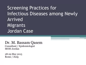 Infectious Diseases among Newly  Arrived  Migrants  Jordan Case  Dr. M. Bassam Qasem  Consultant /