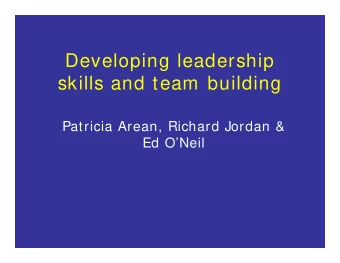 Developing leadership  skills and team building  Patricia Arean, Richard Jordan &amp;  Ed ONeil