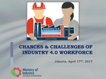 CHANCES &amp; CHALLENGES OF  INDUSTRY 4.0 WORKFORCE Jakarta, April 17 th , 2017  Industrial