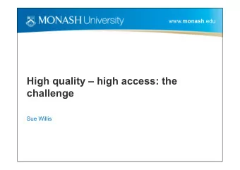 High quality  high access: the  g  q  y  g  challenge  Sue Willis www. monash .edu  High access?