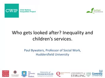 Who gets looked after? Inequality and childrens services .  Paul Bywaters, Professor of Social