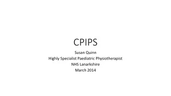 CPIPS  Susan Quinn  Highly Specialist Paediatric Physiotherapist  NHS Lanarkshire  March 2014