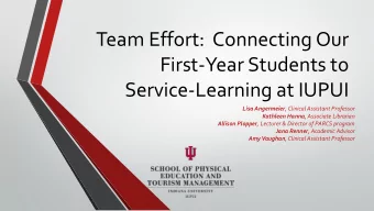 Team Effort:  Connecting Our  First-Year Students to  Service-Learning at IUPUI Lisa Angermeier ,