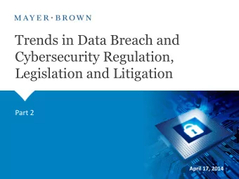 Trends in Data Breach and  Cybersecurity Regulation,  Legislation and Litigation  Part 2  April 17,