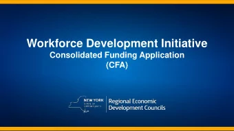 Workforce Development Initiative  Consolidated Funding Application  (CFA)  Overview    New $175