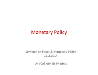 Monetary Policy  Seminar on Fiscal &amp; Monetary Policy  15.2.2014  Dr. (CA) Abhijit Phadnis