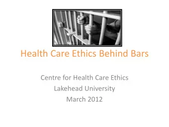 Health Care Ethics Behind Bars  Centre for Health Care Ethics  Lakehead University  March 2012