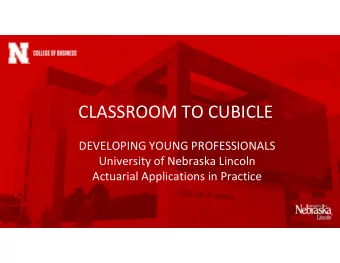 CLASSROOM TO CUBICLE  DEVELOPING YOUNG PROFESSIONALS  University of Nebraska Lincoln  Actuarial