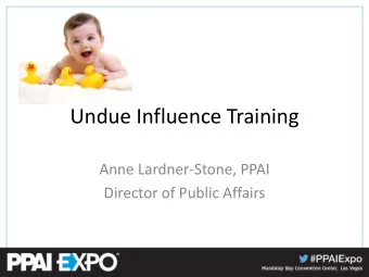 Undue Influence Training  Anne Lardner-Stone, PPAI  Director of Public Affairs  This information