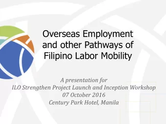 and other Pathways of  Filipino Labor Mobility  A presentation for  ILO Strengthen Project Launch