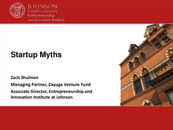 Startup Myths  Zach Shulman  Managing Partner, Cayuga Venture Fund  Associate Director,