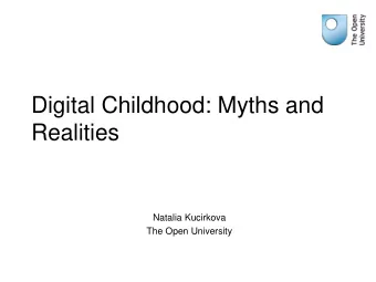 Digital Childhood: Myths and  Realities  Natalia Kucirkova  The Open University  Myths &amp;