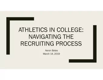 ATHLETICS IN COLLEGE:  NAVIGATING THE  RECRUITING PROCESS  Aaron Bates  March 14, 2019  My
