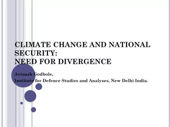 CLIMATE CHANGE AND NATIONAL  SECURITY:  NEED FOR DIVERGENCE  Avinash  Godbole,  Institute for