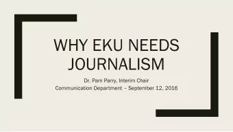 WHY EKU NEEDS  JOURNALISM  Dr. Pam Parry, Interim Chair Communication Department  September 12,