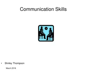 Communication Skills    Shirley Thompson  March 2018  Objectives  To explain what