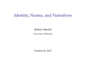 Identity, Norms, and Narratives  Robert Akerlof  University of Warwick  October 22, 2017  Outline