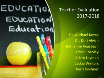 Teacher Evaluation  2017-2018  Dr. Michael Kozak  Dr. Dori Alvich  Bethanne Augsbach  Chari Chanley