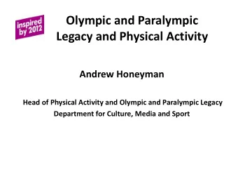Olympic and Paralympic  Legacy and Physical Activity  Andrew Honeyman  Head of Physical Activity
