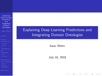Explaining Deep Learning Predictions and  Isaac Ahern  Integrating Domain Ontologies  Outline