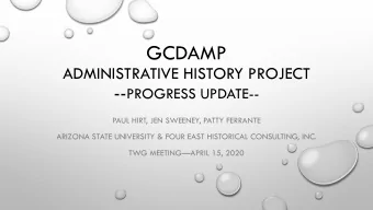 GCDAMP  ADMINISTRATIVE HISTORY PROJECT -- PROGRESS UPDATE--  PAUL HIRT, JEN SWEENEY, PATTY FERRANTE