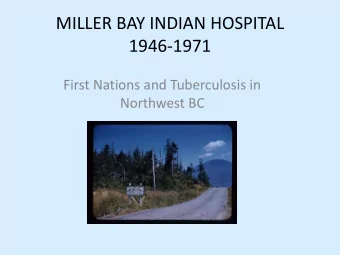 MILLER BAY INDIAN HOSPITAL  1946-1971  First Nations and Tuberculosis in  Northwest BC  Started as