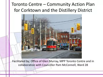 Toronto Centre  Community Action Plan  for Corktown and the Distillery District  Facilitated by;