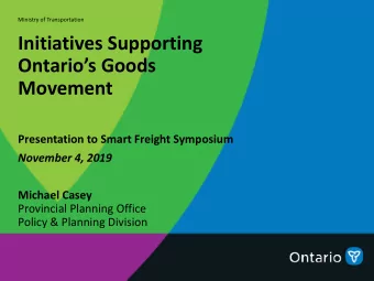 Initiatives Supporting  Ontarios Goods  Movement  Presentation to Smart Freight Symposium
