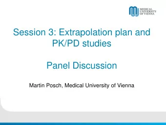 Session 3: Extrapolation plan and  PK/PD studies  Panel Discussion  Martin Posch, Medical