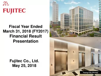 Financial Result  Presentation  Fujitec Co., Ltd.  May 25, 2018  Young City (Korea)  Contents 1.
