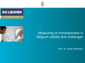 Measuring of homelessness in  Belgium: pitfalls and challenges  Prof. dr. Koen Hermans  Belgian