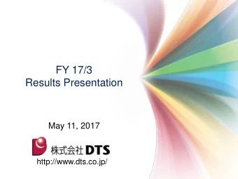 FY 17/3  Results Presentation  May 11, 2017  http://www.dts.co.jp/  Contents FY 17/3 Results  1