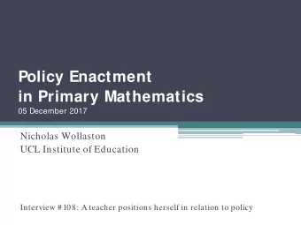 Policy Enactment  in Primary Mathematics  05 December 2017  Nicholas Wollaston  UCL Institute of