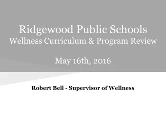 Ridgewood Public Schools  Wellness Curriculum &amp; Program Review  May 16th, 2016  Robert Bell -